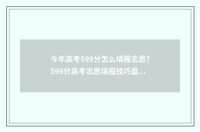 今年高考599分怎么填报志愿?599分高考志愿填报技巧盘点 今年高考599分怎么办