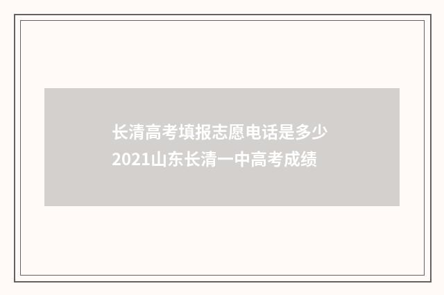 长清高考填报志愿电话是多少 2021山东长清一中高考成绩