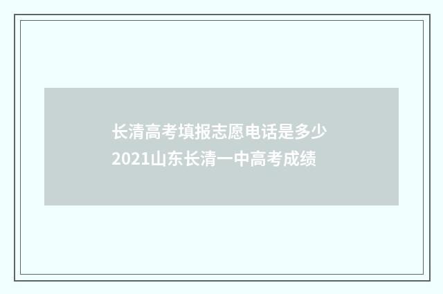 长清高考填报志愿电话是多少 2021山东长清一中高考成绩