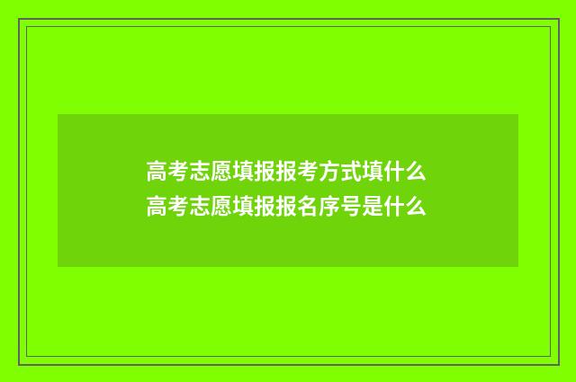 高考志愿填报报考方式填什么 高考志愿填报报名序号是什么