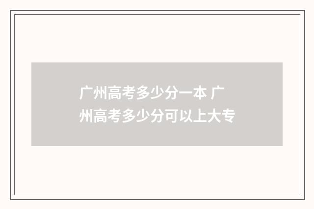 广州高考多少分一本 广州高考多少分可以上大专