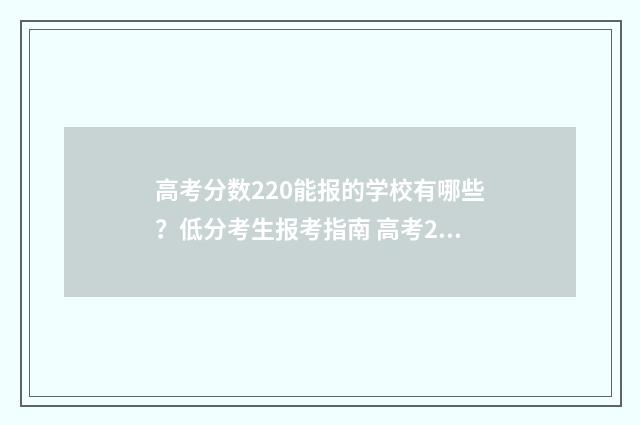 高考分数220能报的学校有哪些？低分考生报考指南 高考220分 能上的学校