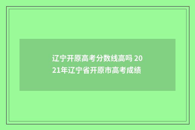 辽宁开原高考分数线高吗 2021年辽宁省开原市高考成绩