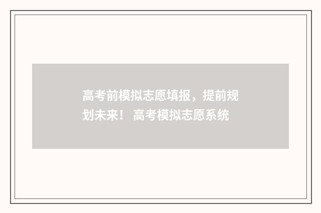 高考前模拟志愿填报，提前规划未来！ 高考模拟志愿系统