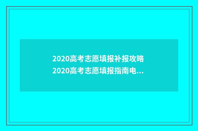 2020高考志愿填报补报攻略 2020高考志愿填报指南电子版下载