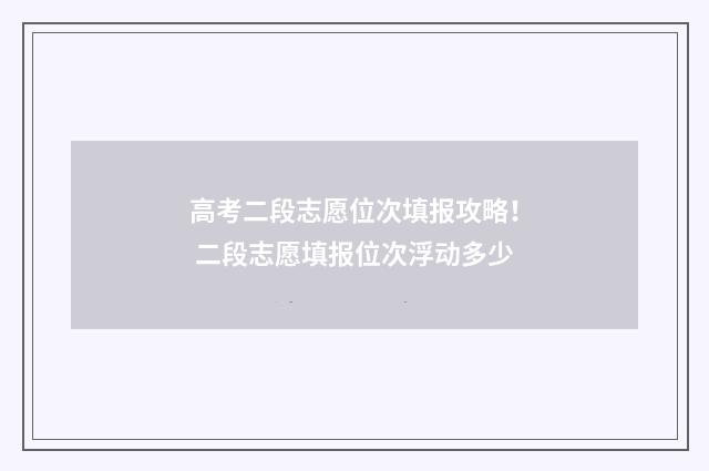 高考二段志愿位次填报攻略！ 二段志愿填报位次浮动多少