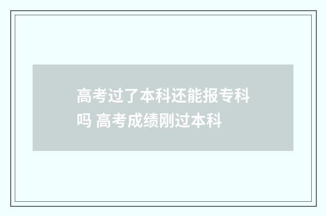 高考过了本科还能报专科吗 高考成绩刚过本科
