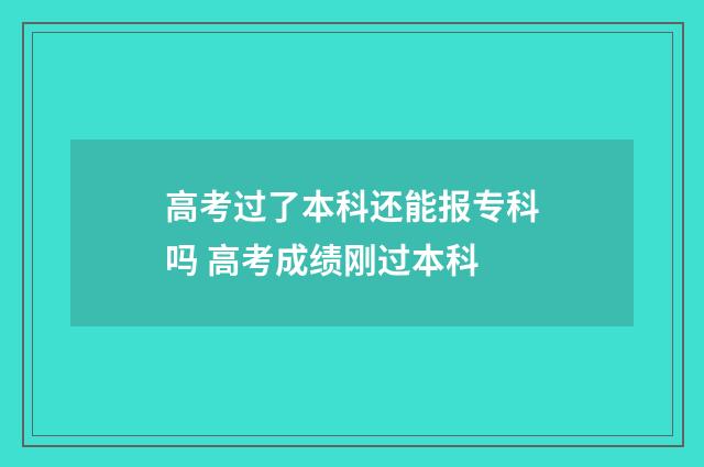 高考过了本科还能报专科吗 高考成绩刚过本科