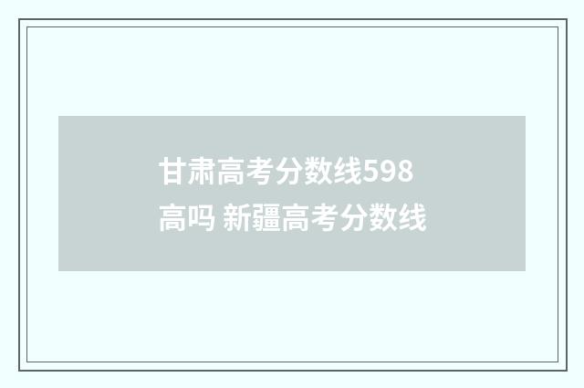 甘肃高考分数线598高吗 新疆高考分数线