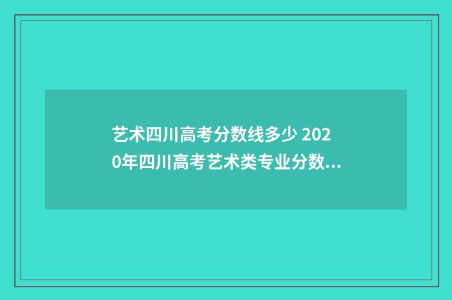 艺术四川高考分数线多少 2020年四川高考艺术类专业分数线公布