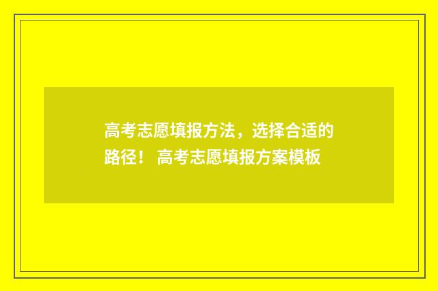 高考志愿填报方法，选择合适的路径！ 高考志愿填报方案模板
