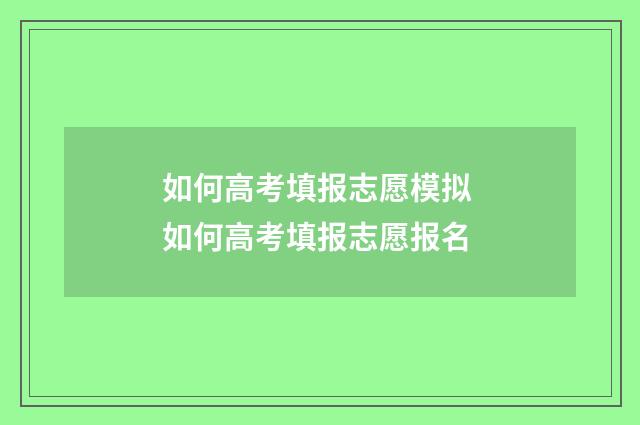 如何高考填报志愿模拟 如何高考填报志愿报名