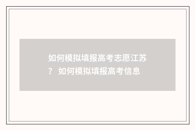 如何模拟填报高考志愿江苏？ 如何模拟填报高考信息