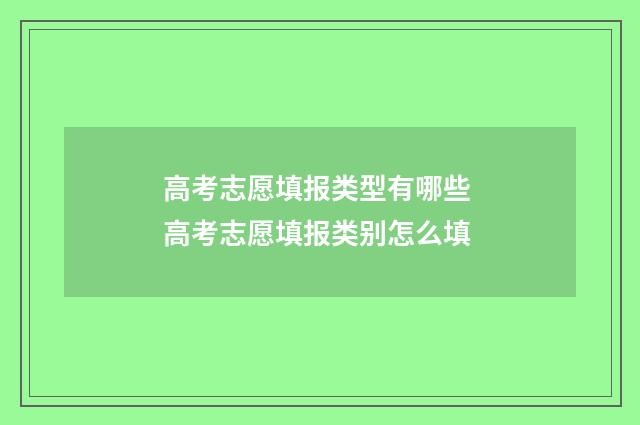 高考志愿填报类型有哪些 高考志愿填报类别怎么填
