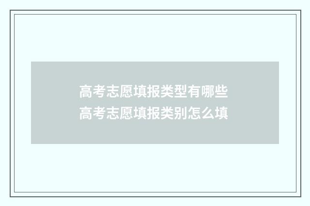 高考志愿填报类型有哪些 高考志愿填报类别怎么填