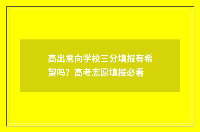 高出意向学校三分填报有希望吗?高考志愿填报必看
