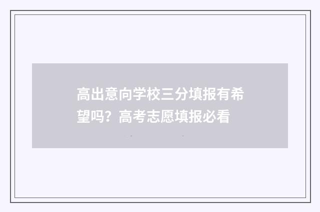 高出意向学校三分填报有希望吗?高考志愿填报必看