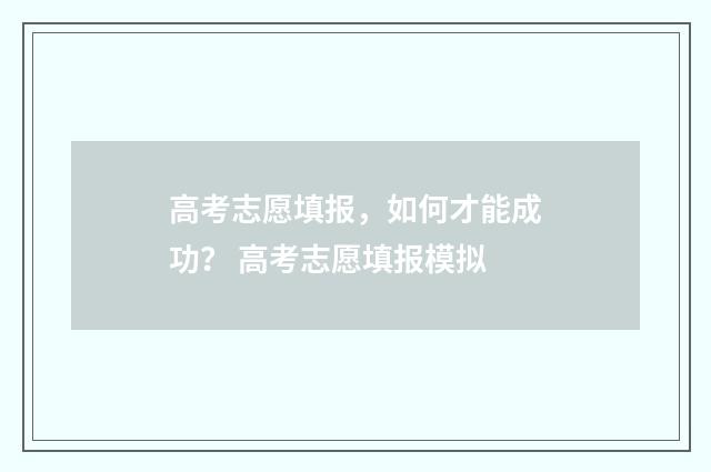 高考志愿填报，如何才能成功？ 高考志愿填报模拟