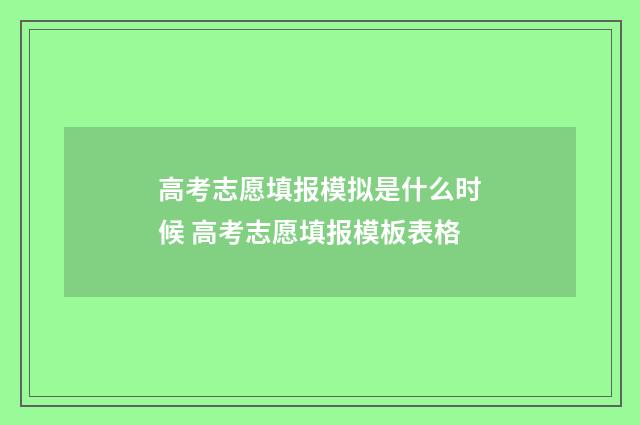 高考志愿填报模拟是什么时候 高考志愿填报模板表格
