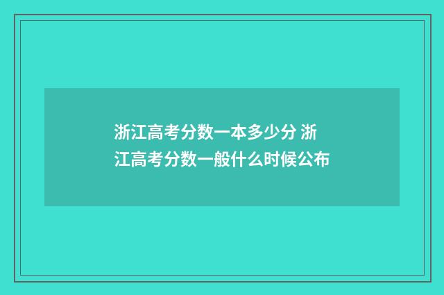 浙江高考分数一本多少分 浙江高考分数一般什么时候公布