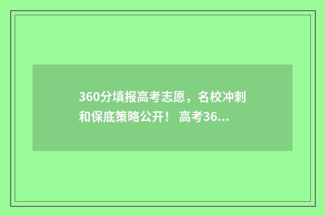 360分填报高考志愿，名校冲刺和保底策略公开！ 高考360分能报啥学校