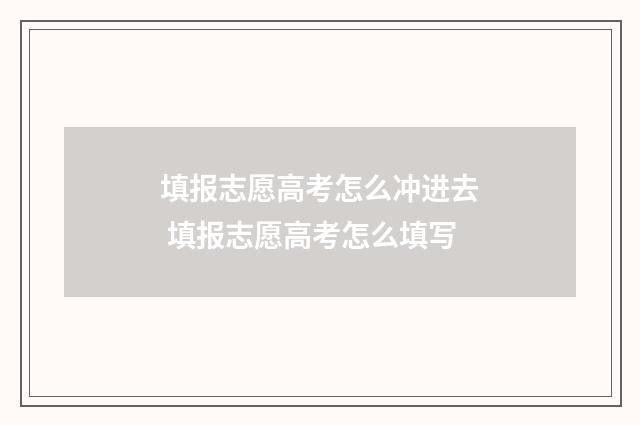 填报志愿高考怎么冲进去 填报志愿高考怎么填写