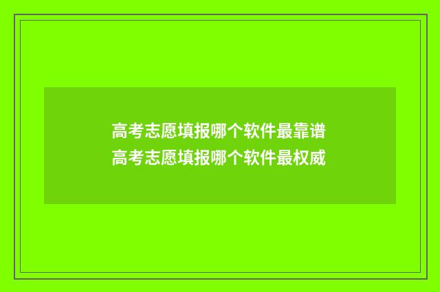 高考志愿填报哪个软件最靠谱 高考志愿填报哪个软件最权威