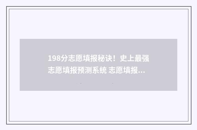 198分志愿填报秘诀！史上最强志愿填报预测系统 志愿填报八十个怎么填
