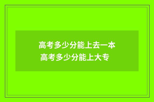 高考多少分能上去一本 高考多少分能上大专