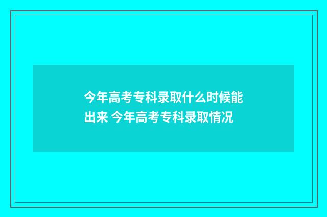 今年高考专科录取什么时候能出来 今年高考专科录取情况