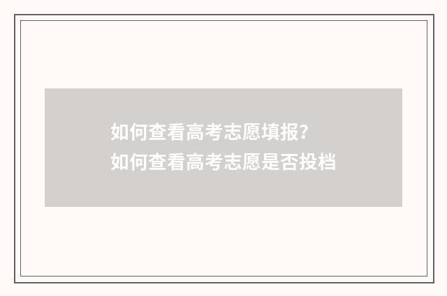 如何查看高考志愿填报？ 如何查看高考志愿是否投档