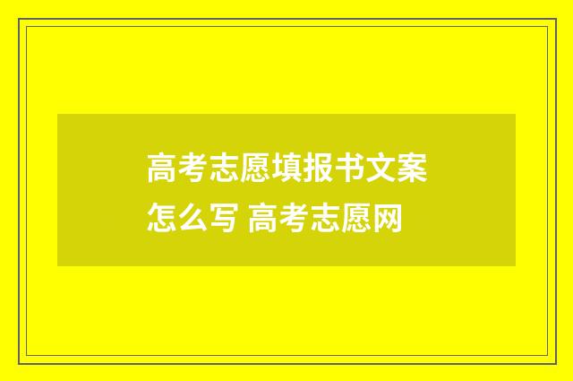 高考志愿填报书文案怎么写 高考志愿网