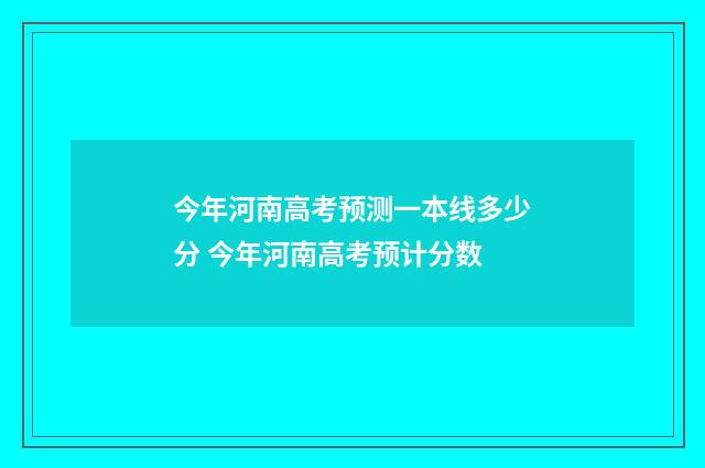 今年河南高考预测一本线多少分 今年河南高考预计分数