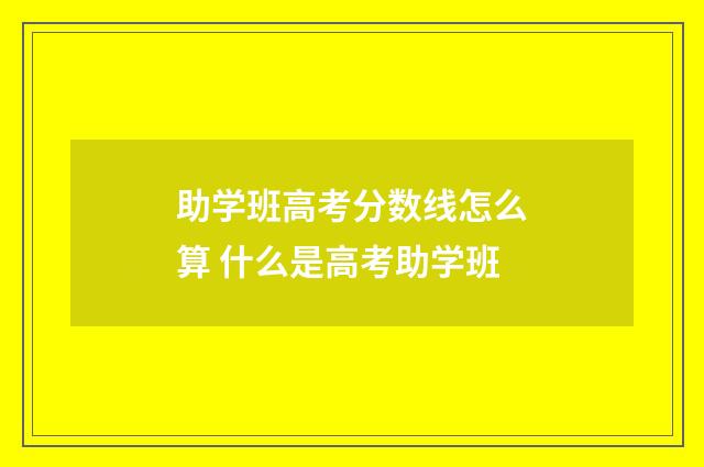 助学班高考分数线怎么算 什么是高考助学班