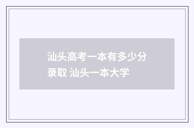 汕头高考一本有多少分录取 汕头一本大学