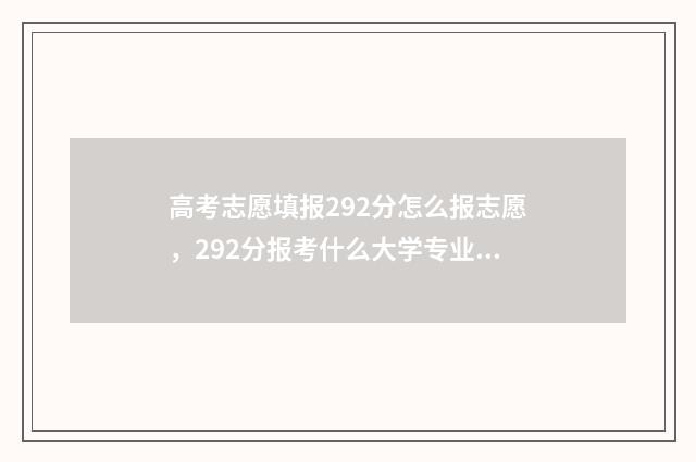 高考志愿填报292分怎么报志愿，292分报考什么大学专业？ 高考志愿填报29号几点