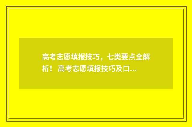 高考志愿填报技巧，七类要点全解析！ 高考志愿填报技巧及口诀是什么