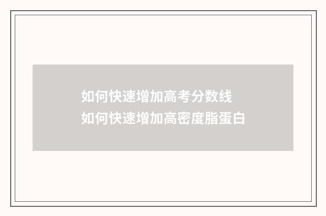 如何快速增加高考分数线 如何快速增加高密度脂蛋白