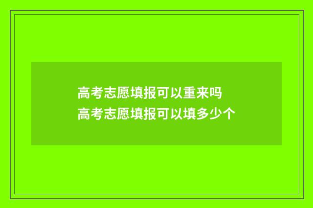 高考志愿填报可以重来吗 高考志愿填报可以填多少个