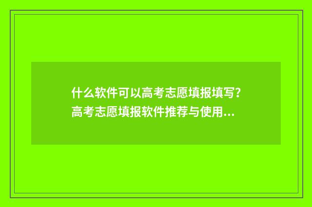 什么软件可以高考志愿填报填写？高考志愿填报软件推荐与使用指南 什么软件可以高铁选座