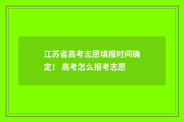 江苏省高考志愿填报时间确定！ 高考怎么报考志愿