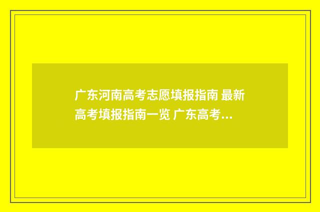 广东河南高考志愿填报指南 最新高考填报指南一览 广东高考和河南高考分数线