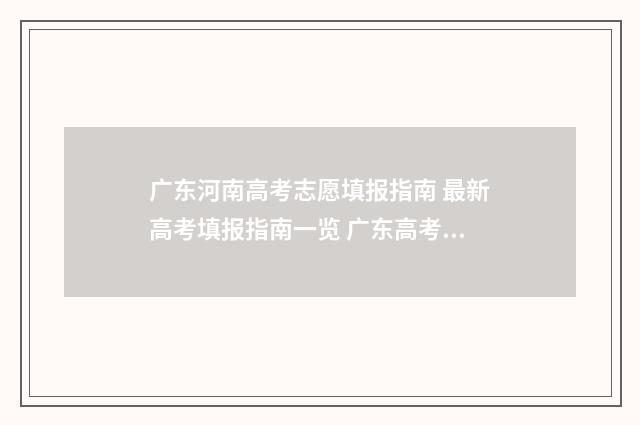 广东河南高考志愿填报指南 最新高考填报指南一览 广东高考和河南高考分数线