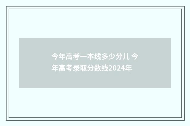 今年高考一本线多少分儿 今年高考录取分数线2024年