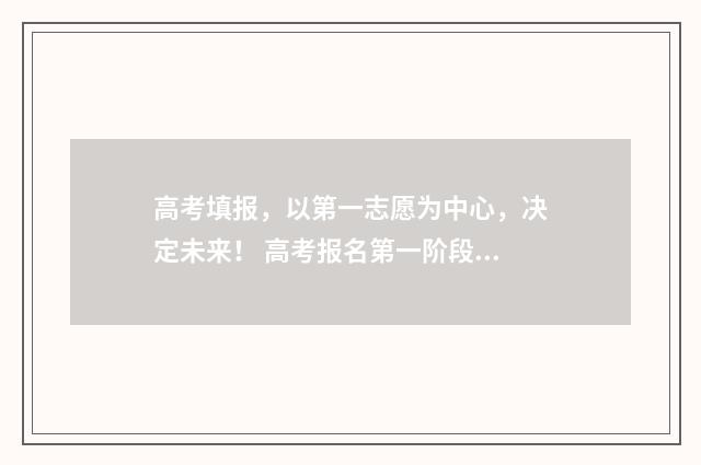 高考填报，以第一志愿为中心，决定未来！ 高考报名第一阶段和第二阶段有啥区别