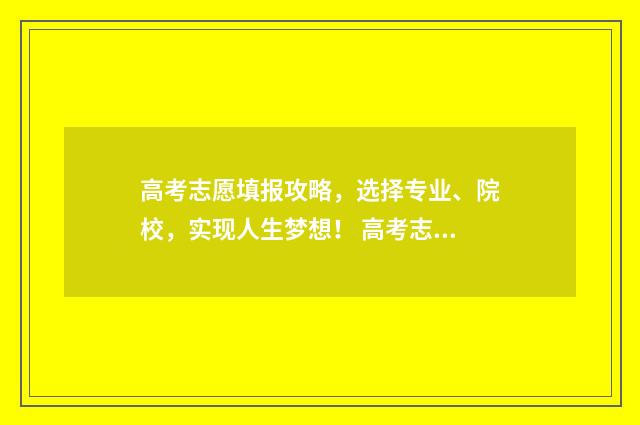 高考志愿填报攻略，选择专业、院校，实现人生梦想！ 高考志愿填报攻略word 本文目录