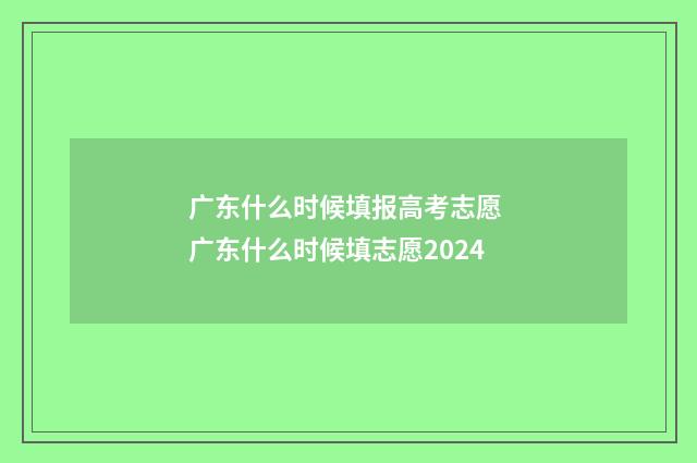 广东什么时候填报高考志愿 广东什么时候填志愿2024