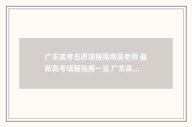 广东高考志愿填报指南吴老师 最新高考填报指南一览 广东高考志愿填报辅助系统