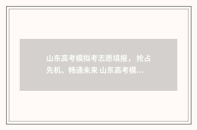 山东高考模拟考志愿填报, 抢占先机、畅通未来 山东高考模拟考试时间