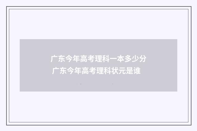 广东今年高考理科一本多少分 广东今年高考理科状元是谁